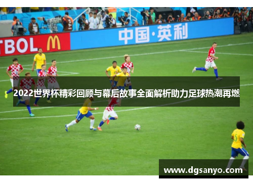 2022世界杯精彩回顾与幕后故事全面解析助力足球热潮再燃