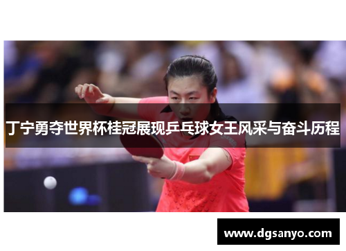 丁宁勇夺世界杯桂冠展现乒乓球女王风采与奋斗历程