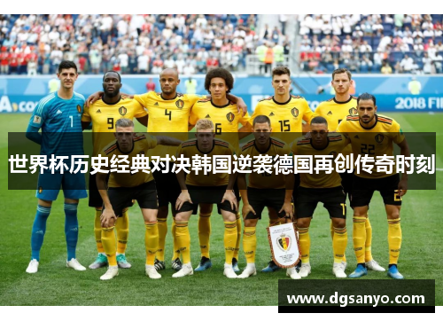 世界杯历史经典对决韩国逆袭德国再创传奇时刻