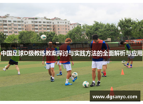 中国足球D级教练教案探讨与实践方法的全面解析与应用