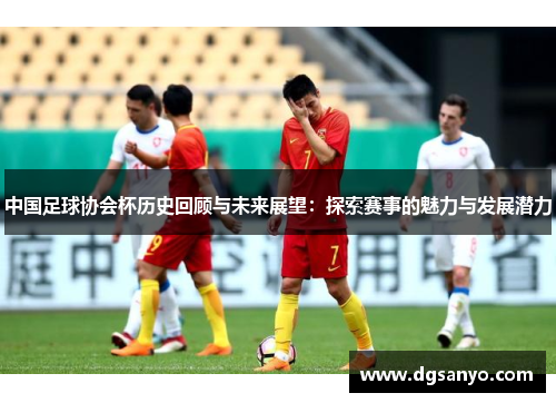 中国足球协会杯历史回顾与未来展望：探索赛事的魅力与发展潜力