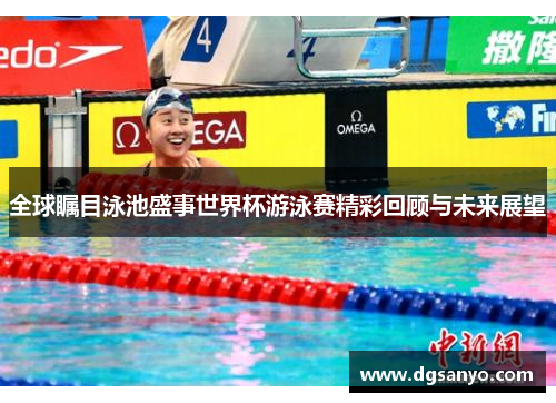 全球瞩目泳池盛事世界杯游泳赛精彩回顾与未来展望