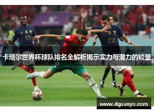 卡塔尔世界杯球队排名全解析揭示实力与潜力的较量