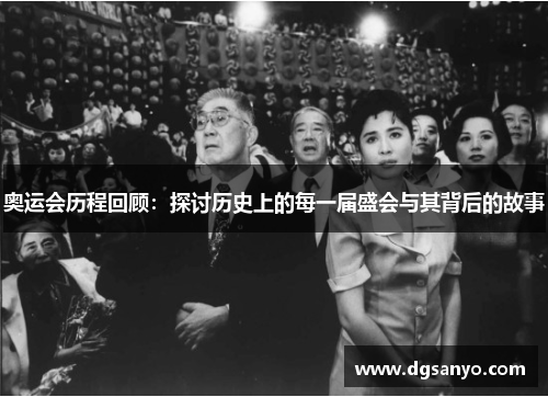 奥运会历程回顾：探讨历史上的每一届盛会与其背后的故事