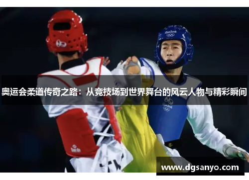 奥运会柔道传奇之路：从竞技场到世界舞台的风云人物与精彩瞬间