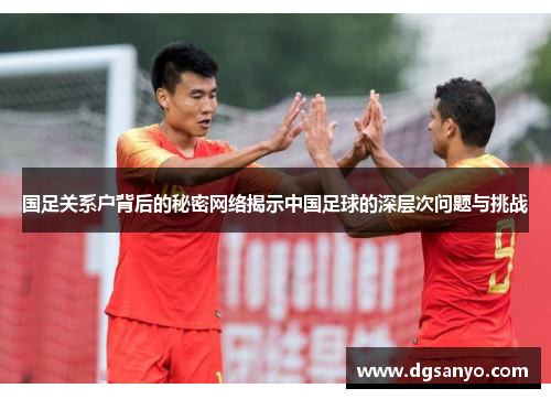 国足关系户背后的秘密网络揭示中国足球的深层次问题与挑战