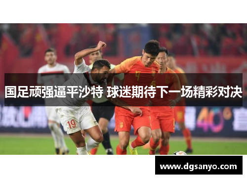 国足顽强逼平沙特 球迷期待下一场精彩对决