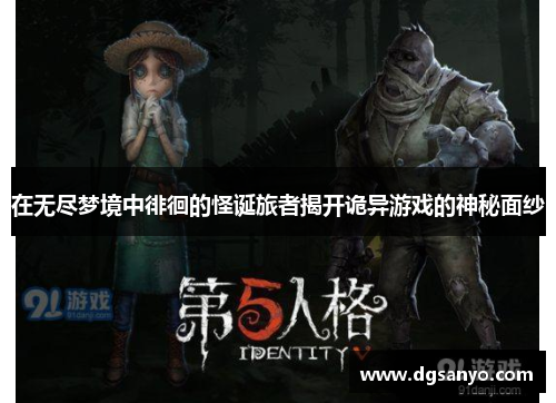 在无尽梦境中徘徊的怪诞旅者揭开诡异游戏的神秘面纱