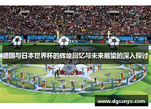 德国与日本世界杯的辉煌回忆与未来展望的深入探讨