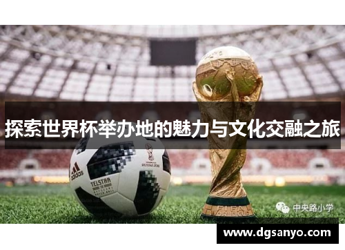 探索世界杯举办地的魅力与文化交融之旅