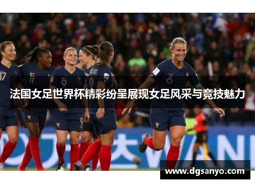 法国女足世界杯精彩纷呈展现女足风采与竞技魅力