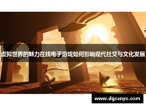 虚拟世界的魅力在线电子游戏如何影响现代社交与文化发展
