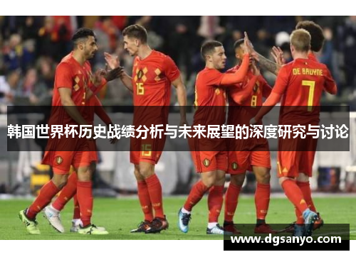 韩国世界杯历史战绩分析与未来展望的深度研究与讨论
