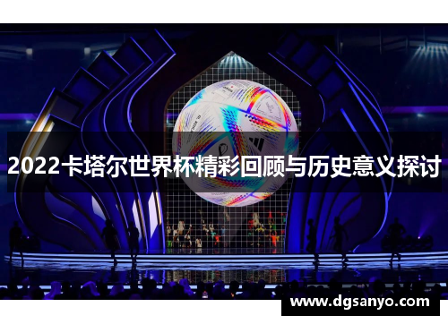 2022卡塔尔世界杯精彩回顾与历史意义探讨