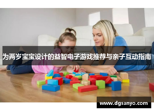 为两岁宝宝设计的益智电子游戏推荐与亲子互动指南