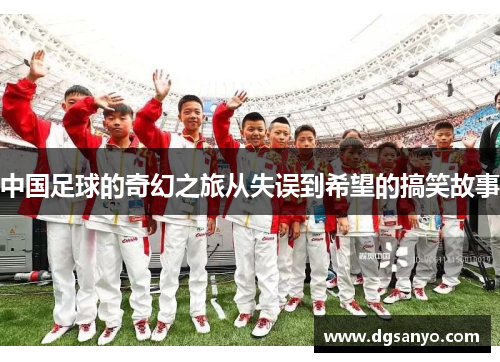 中国足球的奇幻之旅从失误到希望的搞笑故事