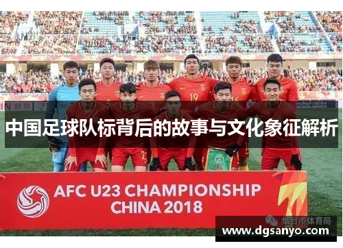 中国足球队标背后的故事与文化象征解析
