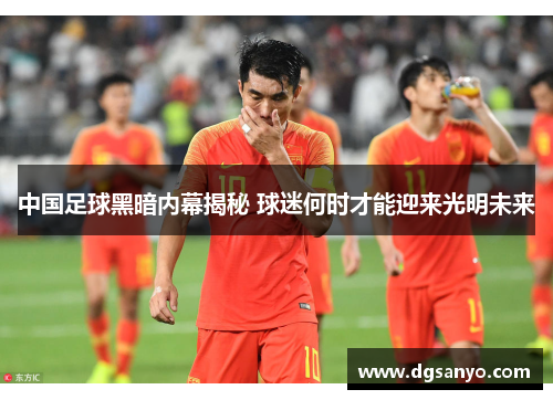 中国足球黑暗内幕揭秘 球迷何时才能迎来光明未来