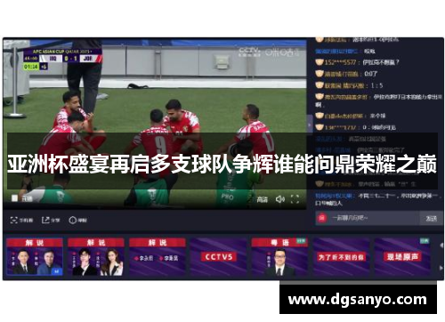 亚洲杯盛宴再启多支球队争辉谁能问鼎荣耀之巅
