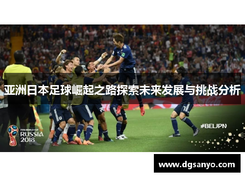 亚洲日本足球崛起之路探索未来发展与挑战分析