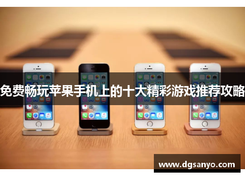 免费畅玩苹果手机上的十大精彩游戏推荐攻略