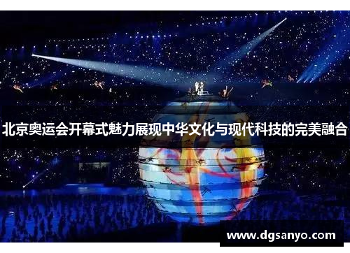 北京奥运会开幕式魅力展现中华文化与现代科技的完美融合