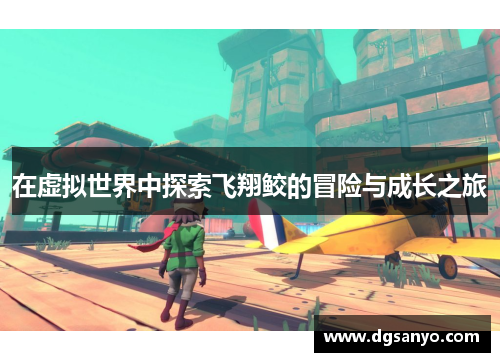 在虚拟世界中探索飞翔鲛的冒险与成长之旅