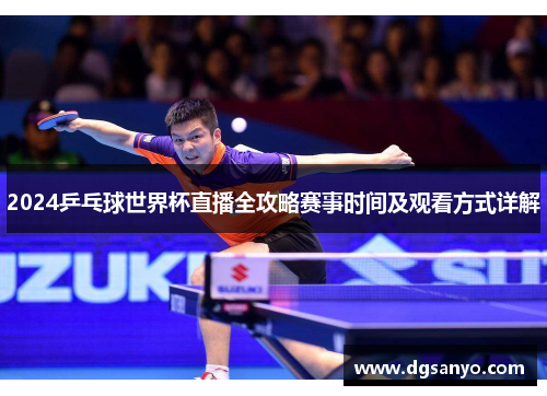 2024乒乓球世界杯直播全攻略赛事时间及观看方式详解