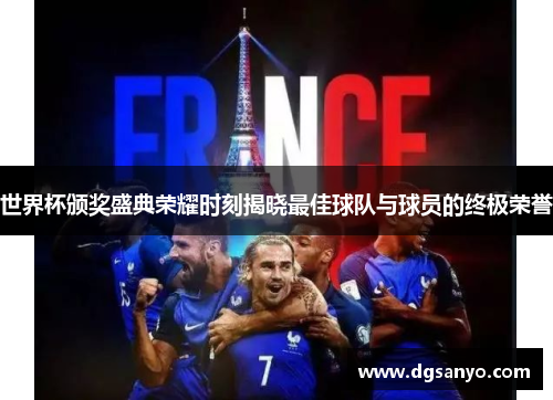 世界杯颁奖盛典荣耀时刻揭晓最佳球队与球员的终极荣誉