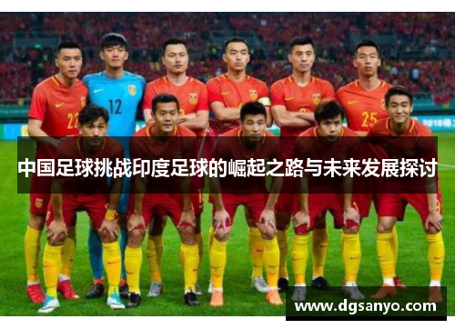 中国足球挑战印度足球的崛起之路与未来发展探讨
