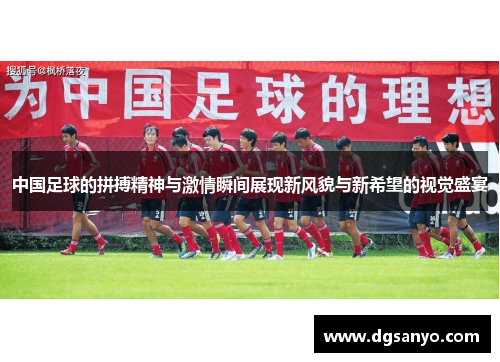 中国足球的拼搏精神与激情瞬间展现新风貌与新希望的视觉盛宴