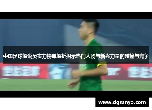 中国足球解说员实力榜单解析揭示热门人物与新兴力量的碰撞与竞争