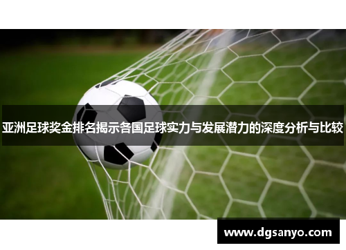 亚洲足球奖金排名揭示各国足球实力与发展潜力的深度分析与比较